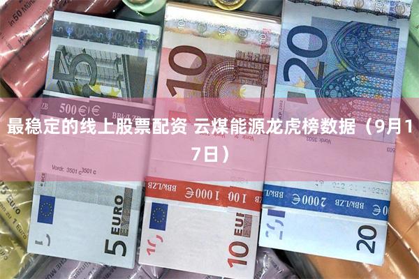 最稳定的线上股票配资 云煤能源龙虎榜数据（9月17日）