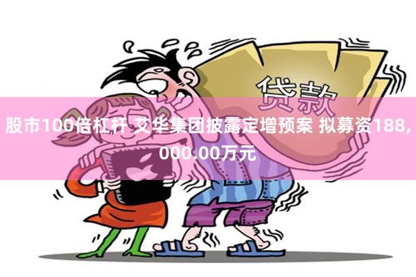股市100倍杠杆 艾华集团披露定增预案 拟募资188,000.00万元
