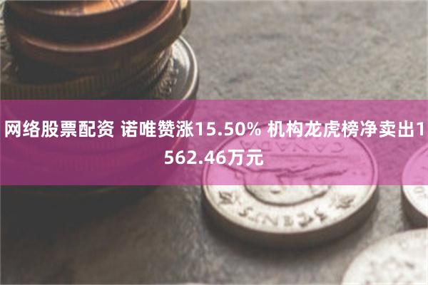 网络股票配资 诺唯赞涨15.50% 机构龙虎榜净卖出1562.46万元