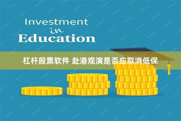 杠杆股票软件 赴港观演是否应取消低保