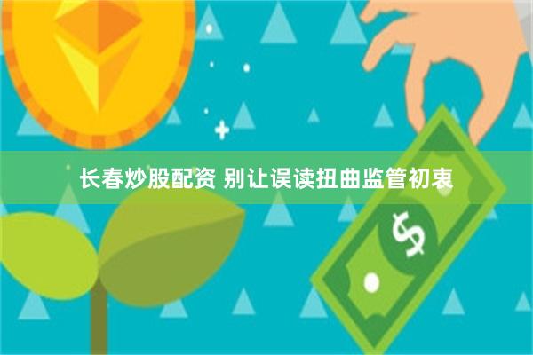 长春炒股配资 别让误读扭曲监管初衷