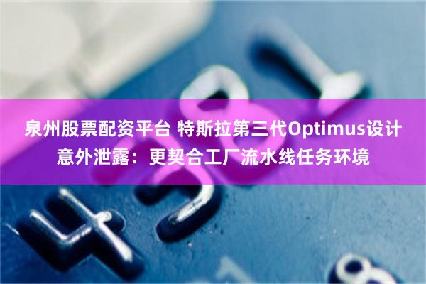 泉州股票配资平台 特斯拉第三代Optimus设计意外泄露：更契合工厂流水线任务环境