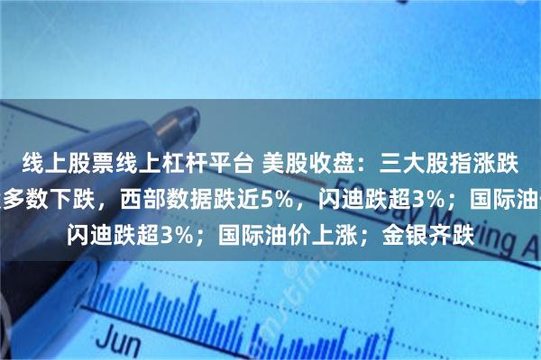 线上股票线上杠杆平台 美股收盘：三大股指涨跌不一，存储芯片股多数下跌，西部数据跌近5%，闪迪跌超3%；国际油价上涨；金银齐跌