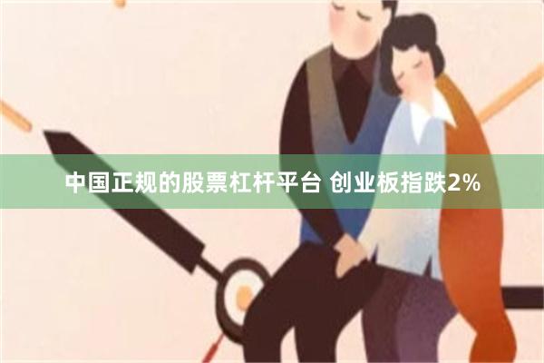 中国正规的股票杠杆平台 创业板指跌2%