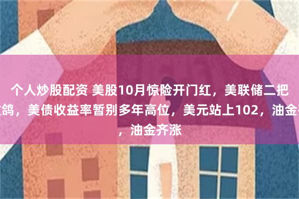 个人炒股配资 美股10月惊险开门红，美联储二把手放鸽，美债收益率暂别多年高位，美元站上102，油金齐涨