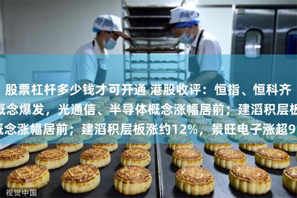 股票杠杆多少钱才可开通 港股收评：恒指、恒科齐涨；化妆美容股、PCB概念爆发，光通信、半导体概念涨幅居前；建滔积层板涨约12%，景旺电子涨超9%