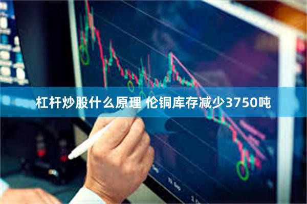 杠杆炒股什么原理 伦铜库存减少3750吨