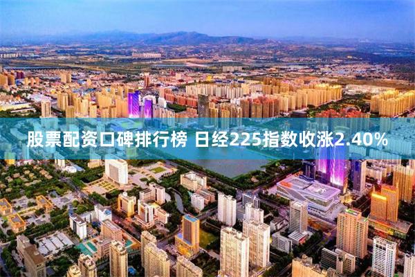 股票配资口碑排行榜 日经225指数收涨2.40%