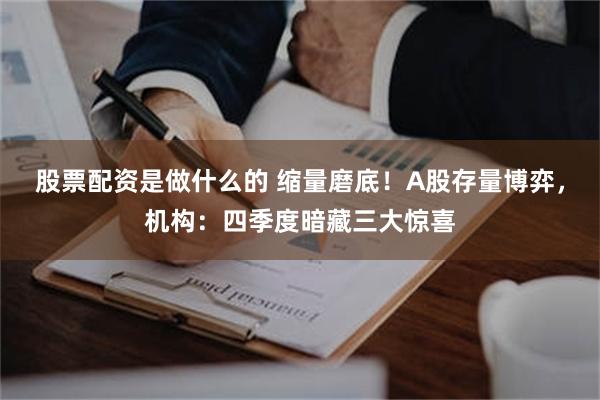 股票配资是做什么的 缩量磨底！A股存量博弈，机构：四季度暗藏三大惊喜