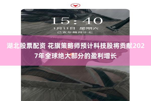 湖北股票配资 花旗策略师预计科技股将贡献2027年全球绝大部分的盈利增长