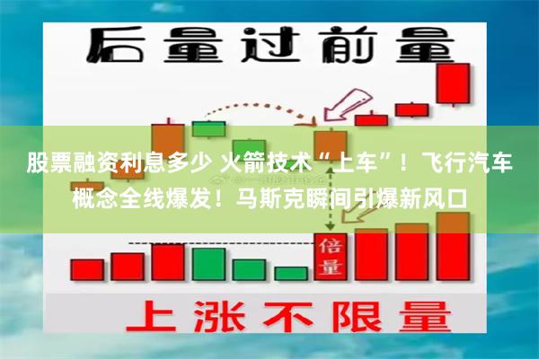 股票融资利息多少 火箭技术“上车”！飞行汽车概念全线爆发！马斯克瞬间引爆新风口