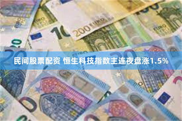 民间股票配资 恒生科技指数主连夜盘涨1.5%