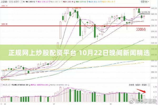 正规网上炒股配资平台 10月22日晚间新闻精选
