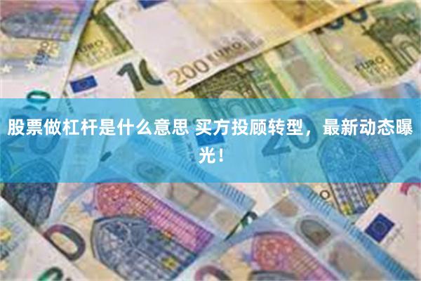 股票做杠杆是什么意思 买方投顾转型,最新动态曝光!