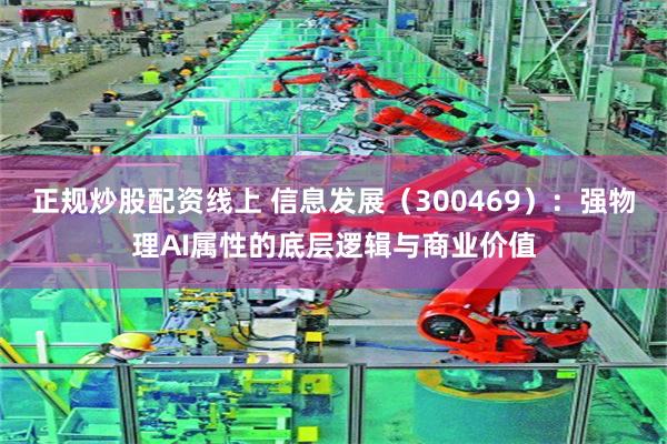 正规炒股配资线上 信息发展(300469):强物理AI属性的底层逻辑与商业价值