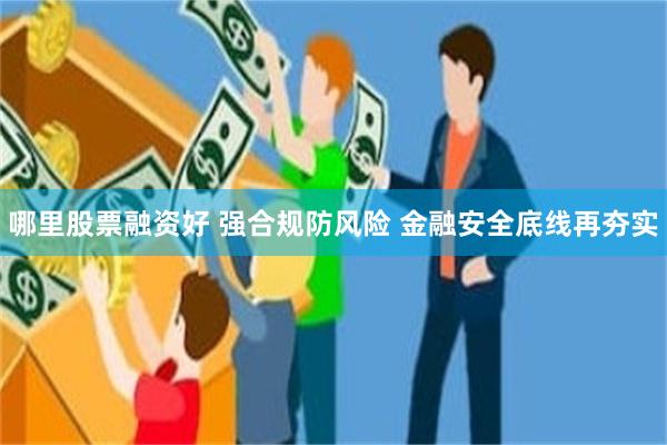 哪里股票融资好 强合规防风险 金融安全底线再夯实