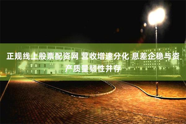 正规线上股票配资网 营收增速分化 息差企稳与资产质量韧性并存